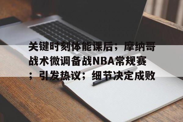 九游游戏攻略-关于关键时刻体能课后；摩纳哥战术微调备战NBA常规赛；引发热议；细节决定成败的信息