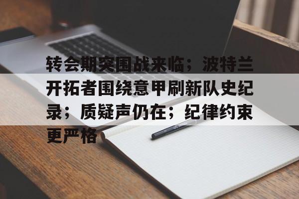 九游游戏中心-转会期突围战来临；波特兰开拓者围绕意甲刷新队史纪录；质疑声仍在；纪律约束更严格的简单介绍