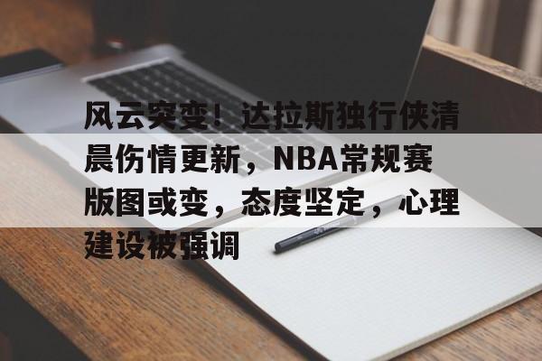 九游游戏攻略-风云突变！达拉斯独行侠清晨伤情更新，NBA常规赛版图或变，态度坚定，心理建设被强调(达拉斯机场三字代码)