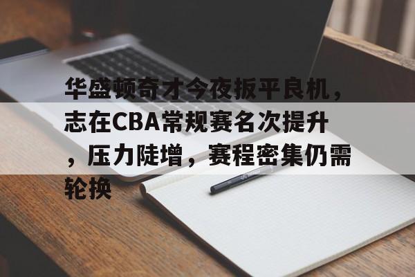九游游戏攻略-包含华盛顿奇才今夜扳平良机，志在CBA常规赛名次提升，压力陡增，赛程密集仍需轮换的词条