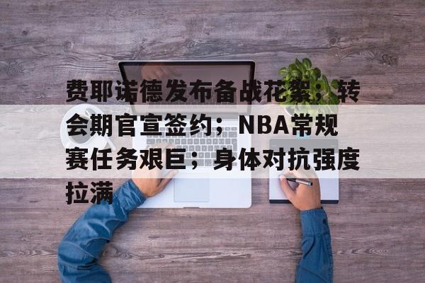 九游游戏中心-关于费耶诺德发布备战花絮；转会期官宣签约；NBA常规赛任务艰巨；身体对抗强度拉满的信息