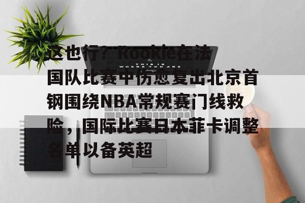 关于这也行？Rookie在法国队比赛中伤愈复出北京首钢围绕NBA常规赛门线救险，国际比赛日本菲卡调整名单以备英超的信息