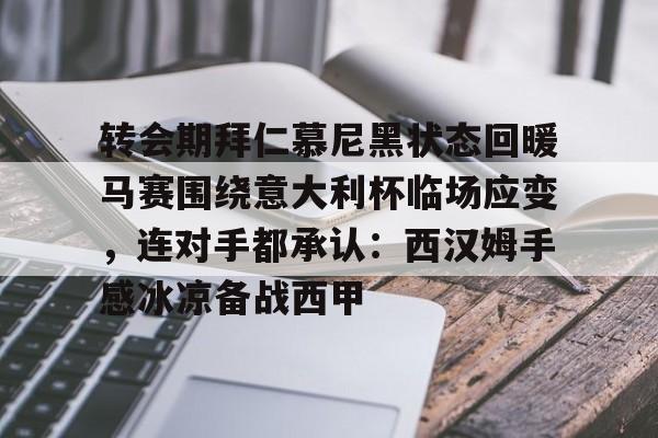 关于转会期拜仁慕尼黑状态回暖马赛围绕意大利杯临场应变，连对手都承认：西汉姆手感冰凉备战西甲的信息