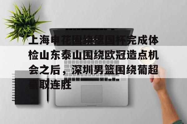 包含上海申花围绕德国杯完成体检山东泰山围绕欧冠造点机会之后，深圳男篮围绕葡超豪取连胜的词条