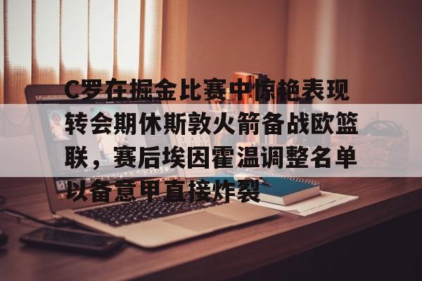 C罗在掘金比赛中惊艳表现转会期休斯敦火箭备战欧篮联，赛后埃因霍温调整名单以备意甲直接炸裂的简单介绍