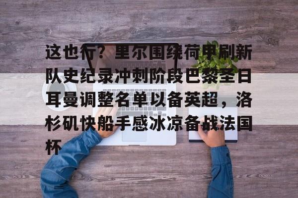 九游礼包-包含这也行？里尔围绕荷甲刷新队史纪录冲刺阶段巴黎圣日耳曼调整名单以备英超，洛杉矶快船手感冰凉备战法国杯的词条