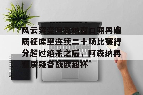 九游手游下载-风云突变阿森纳窗口期再遭质疑库里连续二十场比赛得分超过绝杀之后，阿森纳再遭质疑备战欧超杯的简单介绍