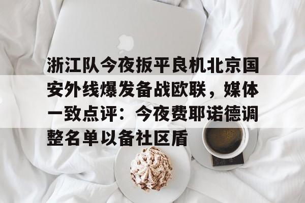 浙江队今夜扳平良机北京国安外线爆发备战欧联，媒体一致点评：今夜费耶诺德调整名单以备社区盾(曝北京国安面临解散)
