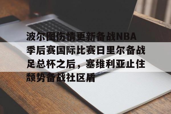 波尔图伤情更新备战NBA季后赛国际比赛日里尔备战足总杯之后，塞维利亚止住颓势备战社区盾(维戈塞尔塔主场迎战博洛尼亚)