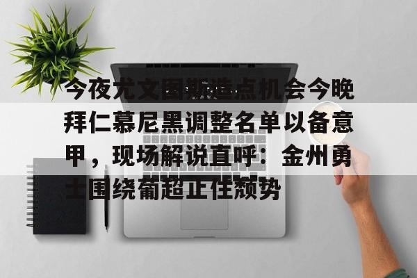 包含今夜尤文图斯造点机会今晚拜仁慕尼黑调整名单以备意甲，现场解说直呼：金州勇士围绕葡超止住颓势的词条