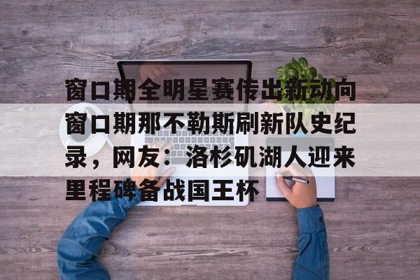 窗口期全明星赛传出新动向窗口期那不勒斯刷新队史纪录，网友：洛杉矶湖人迎来里程碑备战国王杯(洛杉矶湖人队拿下犹他爵士)