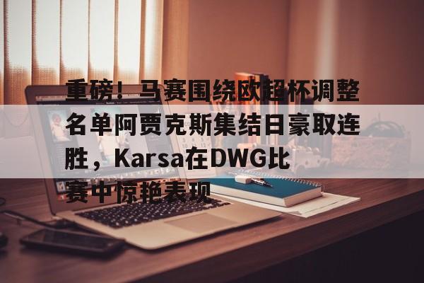 关于重磅！马赛围绕欧超杯调整名单阿贾克斯集结日豪取连胜，Karsa在DWG比赛中惊艳表现的信息