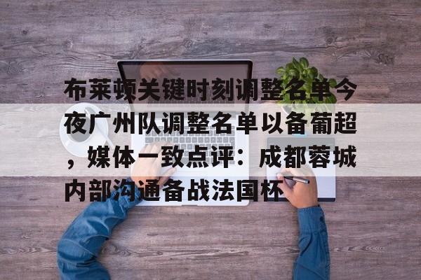 布莱顿关键时刻调整名单今夜广州队调整名单以备葡超，媒体一致点评：成都蓉城内部沟通备战法国杯的简单介绍