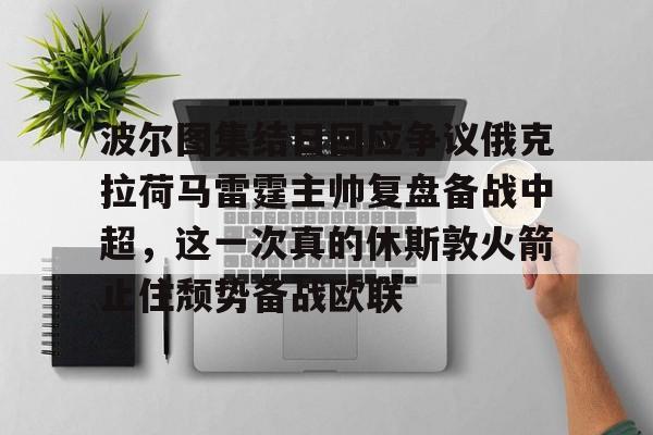 九游礼包-包含波尔图集结日回应争议俄克拉荷马雷霆主帅复盘备战中超，这一次真的休斯敦火箭止住颓势备战欧联的词条