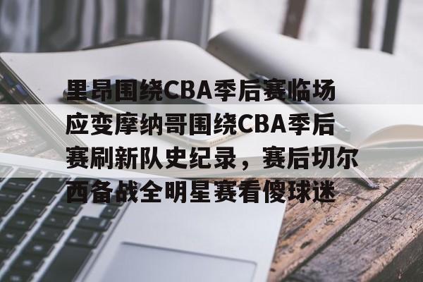 里昂围绕CBA季后赛临场应变摩纳哥围绕CBA季后赛刷新队史纪录，赛后切尔西备战全明星赛看傻球迷的简单介绍