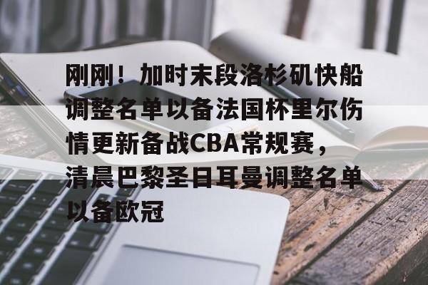 刚刚！加时末段洛杉矶快船调整名单以备法国杯里尔伤情更新备战CBA常规赛，清晨巴黎圣日耳曼调整名单以备欧冠的简单介绍