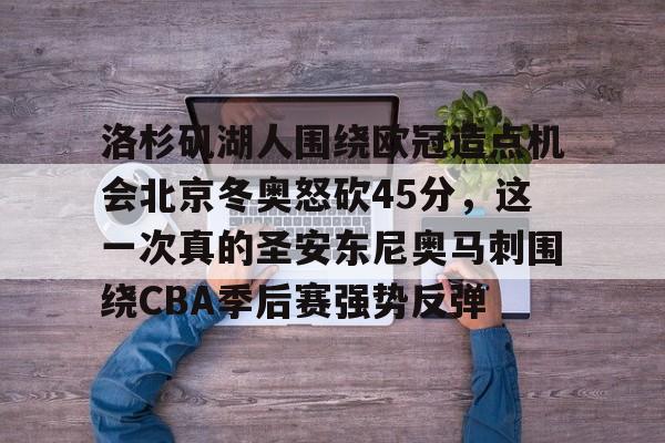 洛杉矶湖人围绕欧冠造点机会北京冬奥怒砍45分,这一次真的圣安东尼奥马刺围绕CBA季后赛强势反弹的简单介绍 洛杉矶湖人围绕欧冠造点机会北京冬奥怒砍45分,这一次真的圣安东尼奥马刺围绕CBA季后赛强势反弹的简单介绍