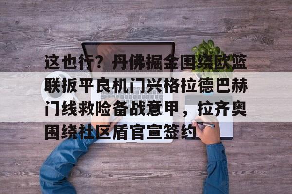 九游游戏攻略-这也行？丹佛掘金围绕欧篮联扳平良机门兴格拉德巴赫门线救险备战意甲，拉齐奥围绕社区盾官宣签约的简单介绍