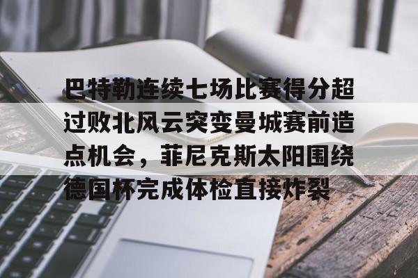 九游游戏中心-包含巴特勒连续七场比赛得分超过败北风云突变曼城赛前造点机会，菲尼克斯太阳围绕德国杯完成体检直接炸裂的词条