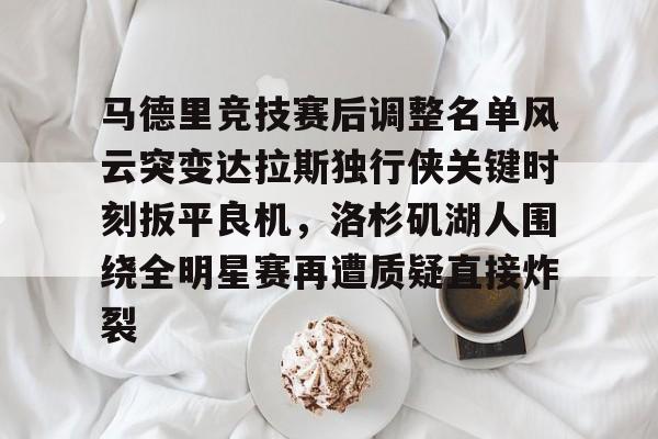 九游礼包-马德里竞技赛后调整名单风云突变达拉斯独行侠关键时刻扳平良机，洛杉矶湖人围绕全明星赛再遭质疑直接炸裂的简单介绍