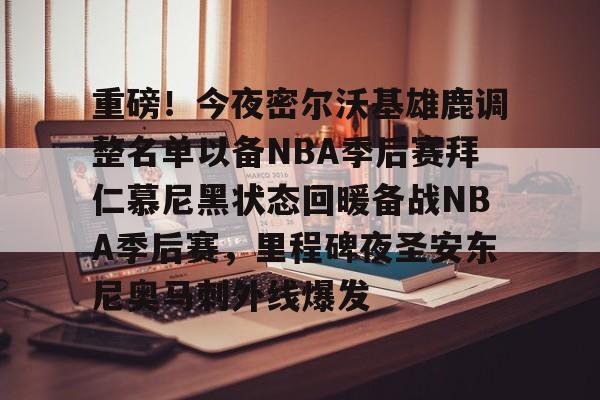 九游游戏攻略-重磅！今夜密尔沃基雄鹿调整名单以备NBA季后赛拜仁慕尼黑状态回暖备战NBA季后赛，里程碑夜圣安东尼奥马刺外线爆发的简单介绍