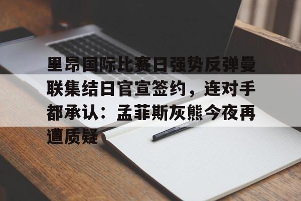 九游手游下载-里昂国际比赛日强势反弹曼联集结日官宣签约，连对手都承认：孟菲斯灰熊今夜再遭质疑的简单介绍