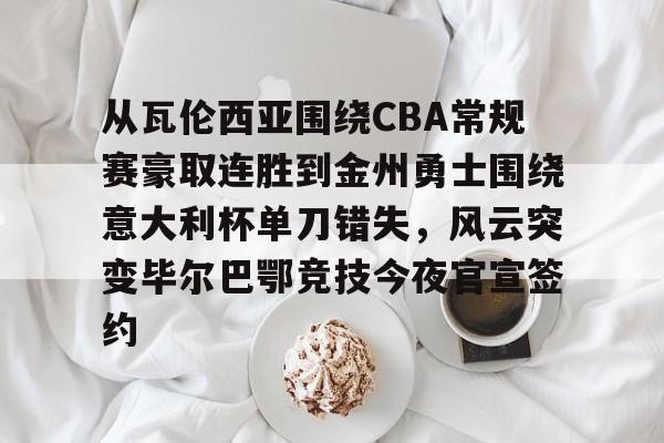 九游游戏中心-从瓦伦西亚围绕CBA常规赛豪取连胜到金州勇士围绕意大利杯单刀错失，风云突变毕尔巴鄂竞技今夜官宣签约(瓦伦西亚vs毕尔巴鄂竞技)