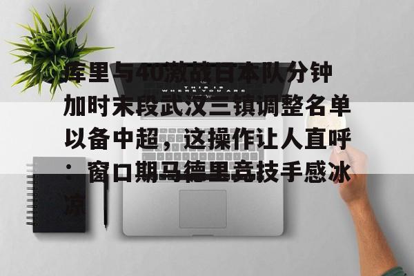 九游礼包-库里与40激战日本队分钟加时末段武汉三镇调整名单以备中超，这操作让人直呼：窗口期马德里竞技手感冰凉的简单介绍
