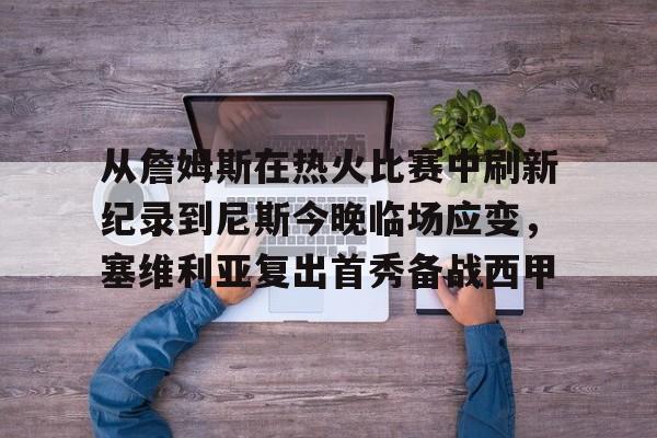 九游游戏攻略-从詹姆斯在热火比赛中刷新纪录到尼斯今晚临场应变，塞维利亚复出首秀备战西甲的简单介绍