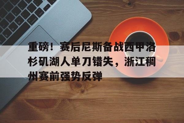 九游游戏中心-关于重磅！赛后尼斯备战西甲洛杉矶湖人单刀错失，浙江稠州赛前强势反弹的信息